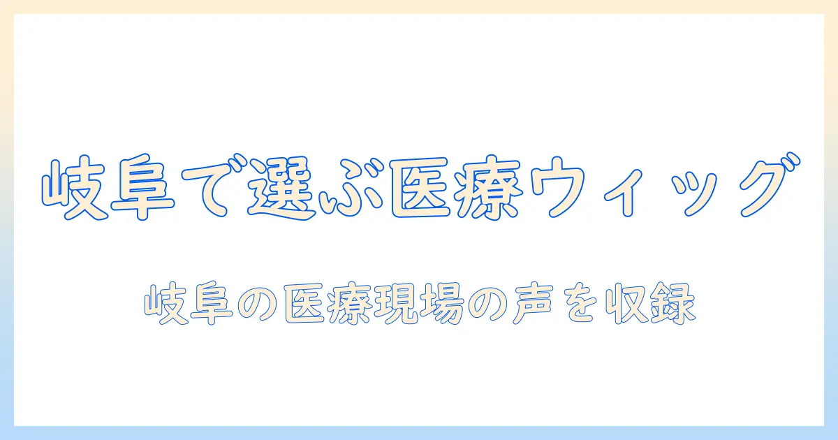 岐阜県で医療用ウィッグを選ぶときのポイント：医療の現場から見る選び方とケア方法