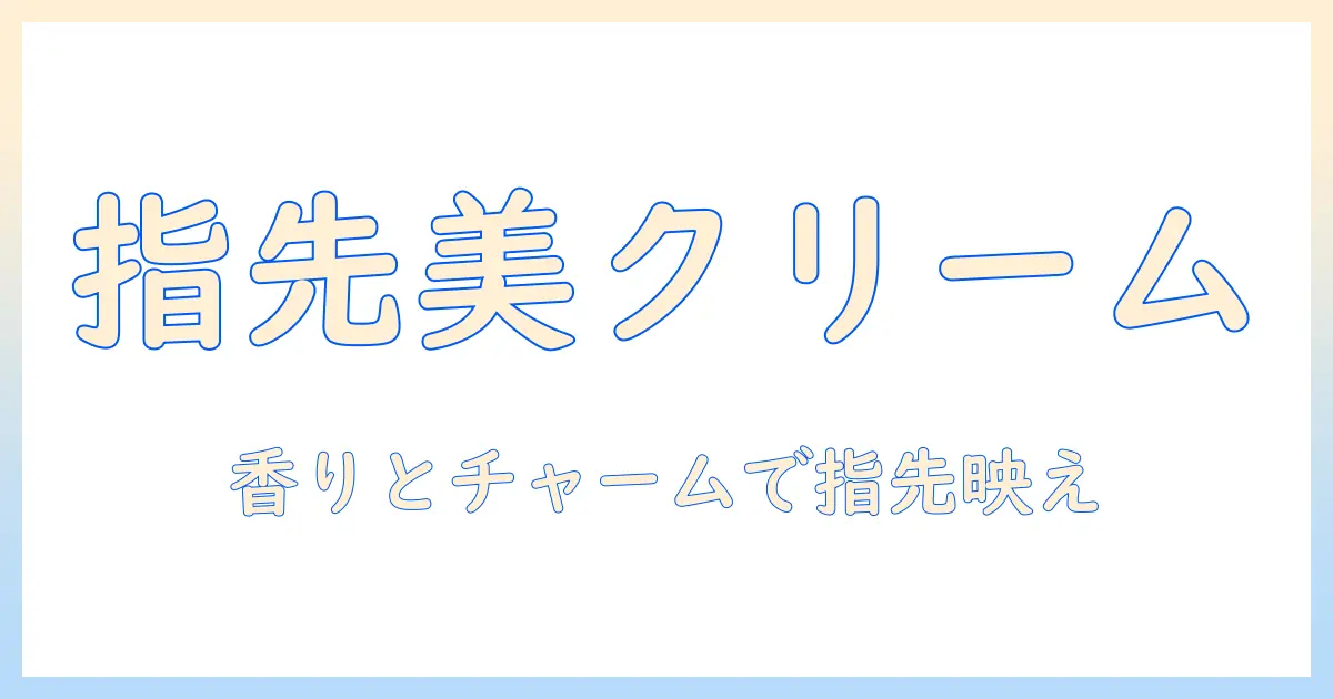 ハンドクリームの付け方とチャームとの相性を高めるコツ｜指先美人を作るためのガイド
