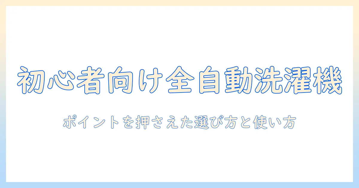 洗濯機の全自動とは何か?初心者にもわかる選び方とポイント