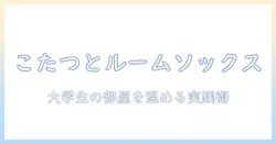 こたつとルームソックスで冬を快適に過ごす方法—大学生の部屋づくりに役立つ温かアイデア