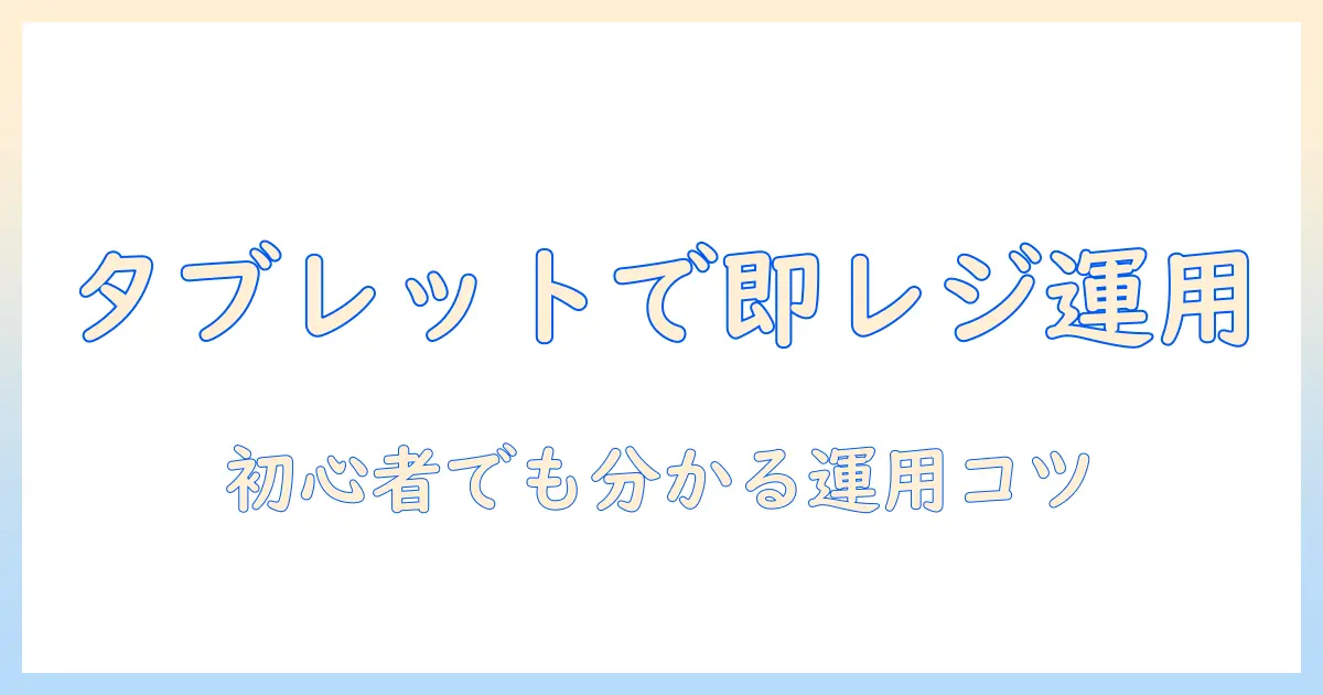タブレットをレジとして使う使い方ガイド:初心者でも分かるレジ運用のコツ