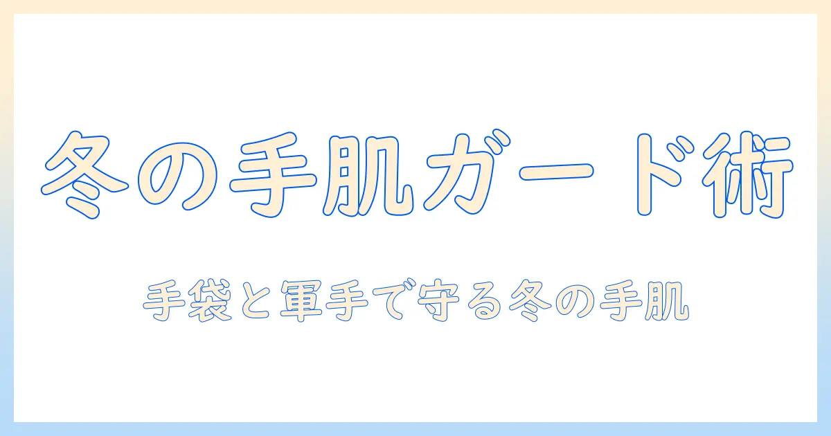 ハンドクリームの使い方徹底解説｜手袋と軍手で手を守る冬のケア術