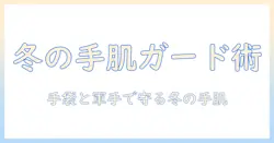 ハンドクリームの使い方徹底解説｜手袋と軍手で手を守る冬のケア術