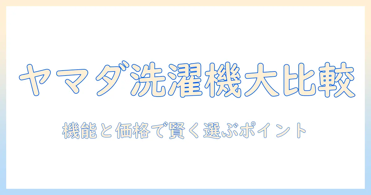 ヤマダ電機オリジナルブランドの洗濯機を徹底比較：機能と価格で賢く選ぶポイント