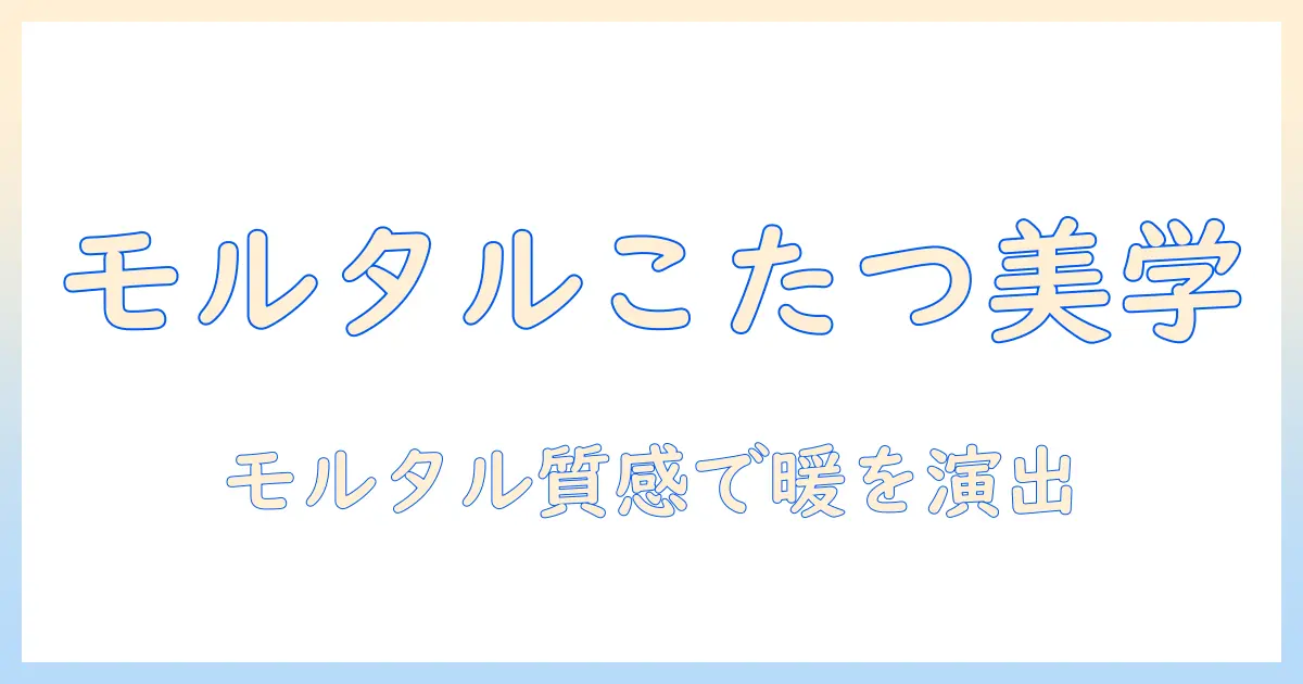 モルタル×デザインで演出するこたつ空間づくり