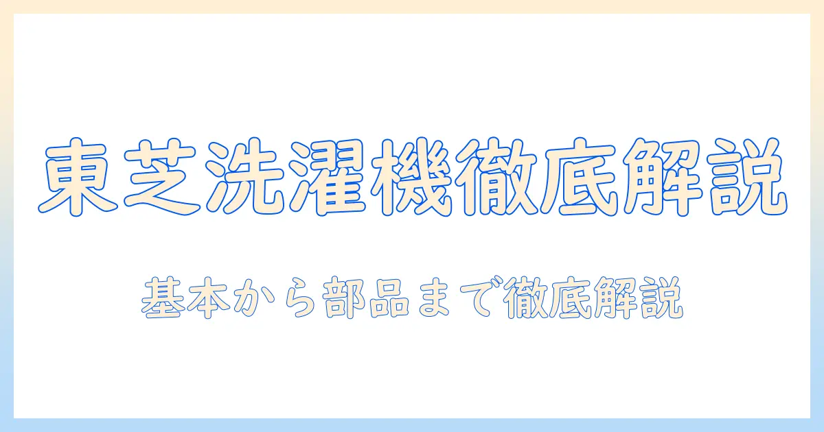 洗濯機の構造を東芝で読み解く：基本から部品の動作まで徹底解説