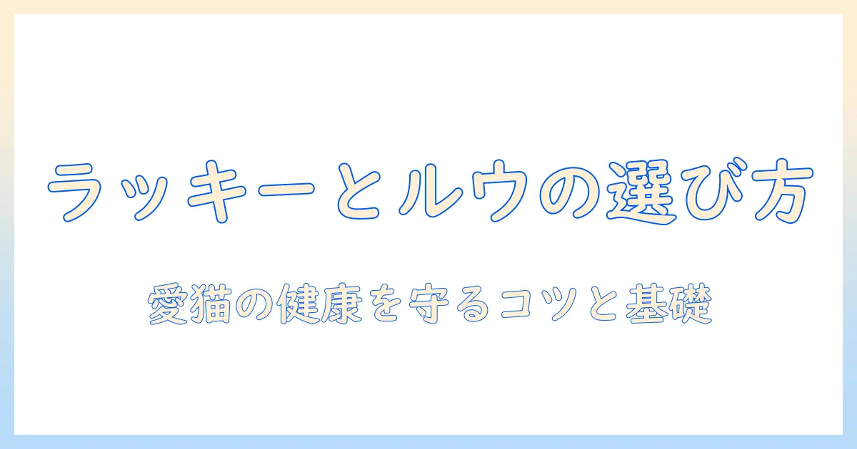 ラッキーとルウのキャットフード選びガイド:愛猫の健康を守るポイントとおすすめ