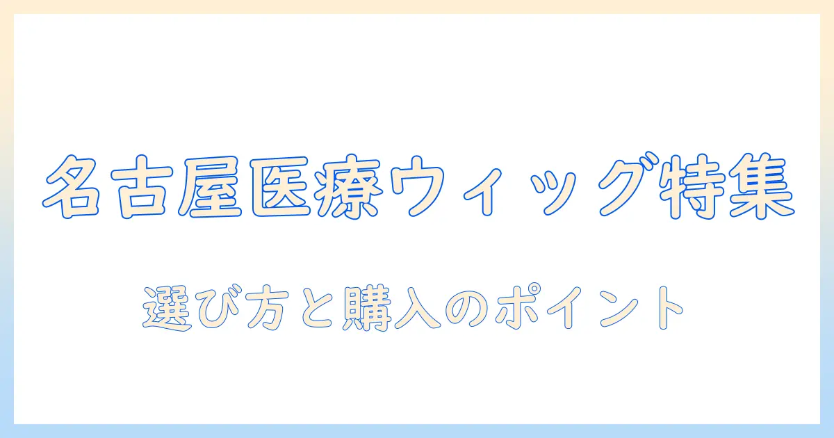 名古屋の医療 用 ウィッグ 店舗ガイド｜医療 ウィッグの選び方と購入のポイント