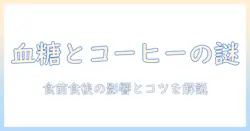 コーヒーと血糖値の関係を解説:食前と食後の影響とタイミングのコツ