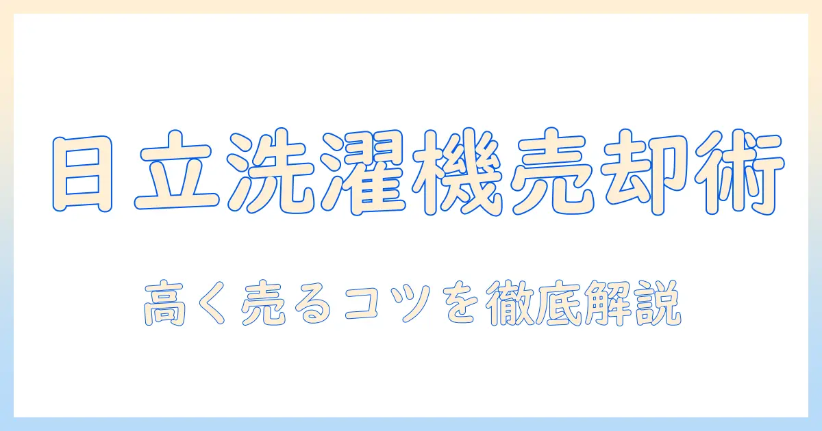 日立 洗濯機 売却ガイド：中古市場の相場と買取のコツ