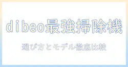 dibeoの掃除機を徹底解説：選び方とおすすめモデルの比較