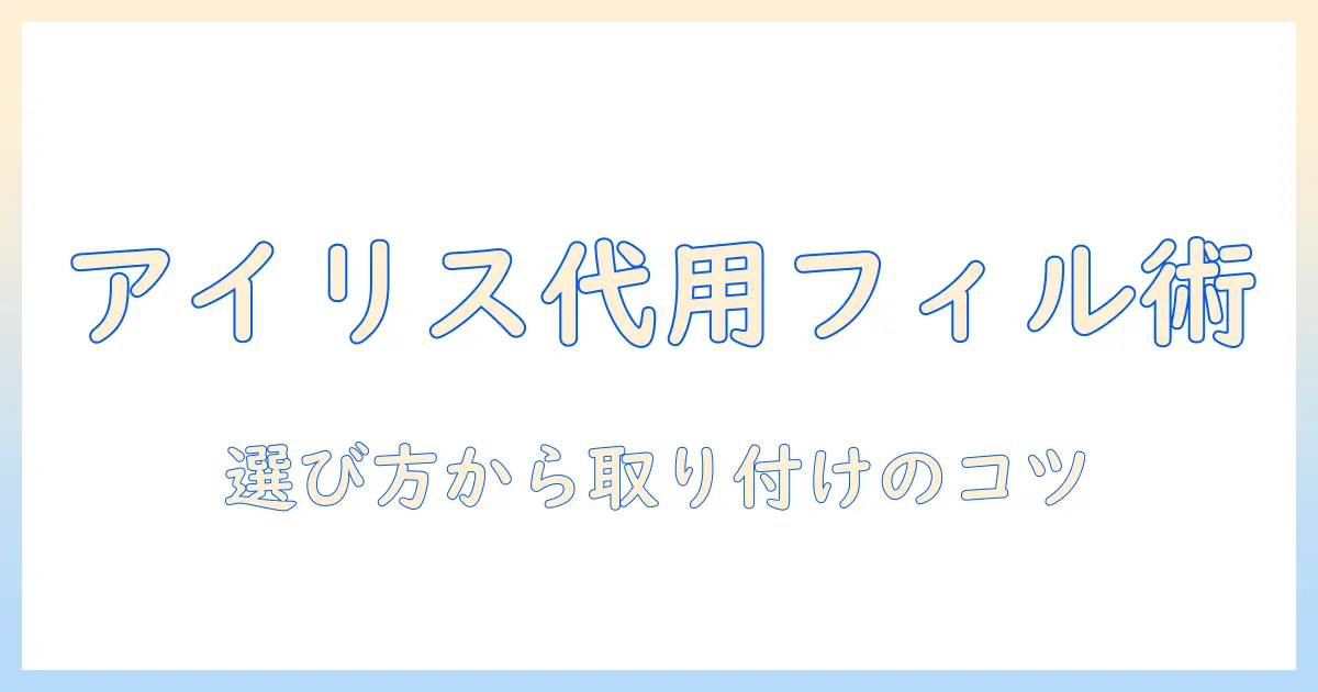 アイリスオーヤマの掃除機用フィルターを代用する方法と選び方