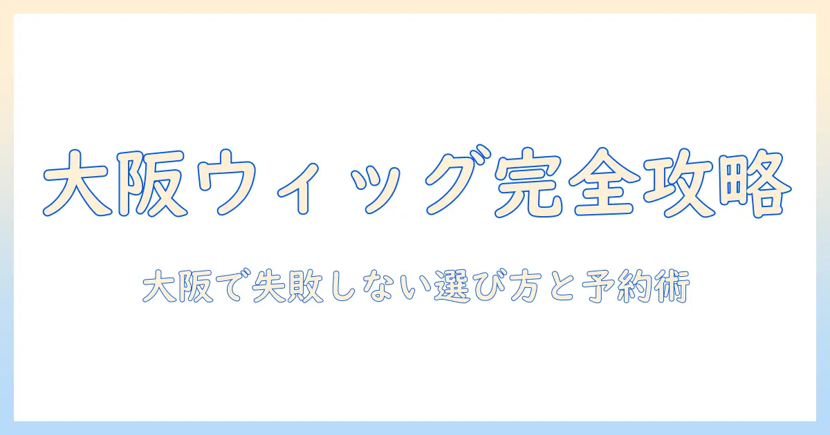 大阪でウィッグをレンタルするなら知っておきたいポイントとおすすめ店ガイド