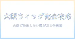 大阪でウィッグをレンタルするなら知っておきたいポイントとおすすめ店ガイド