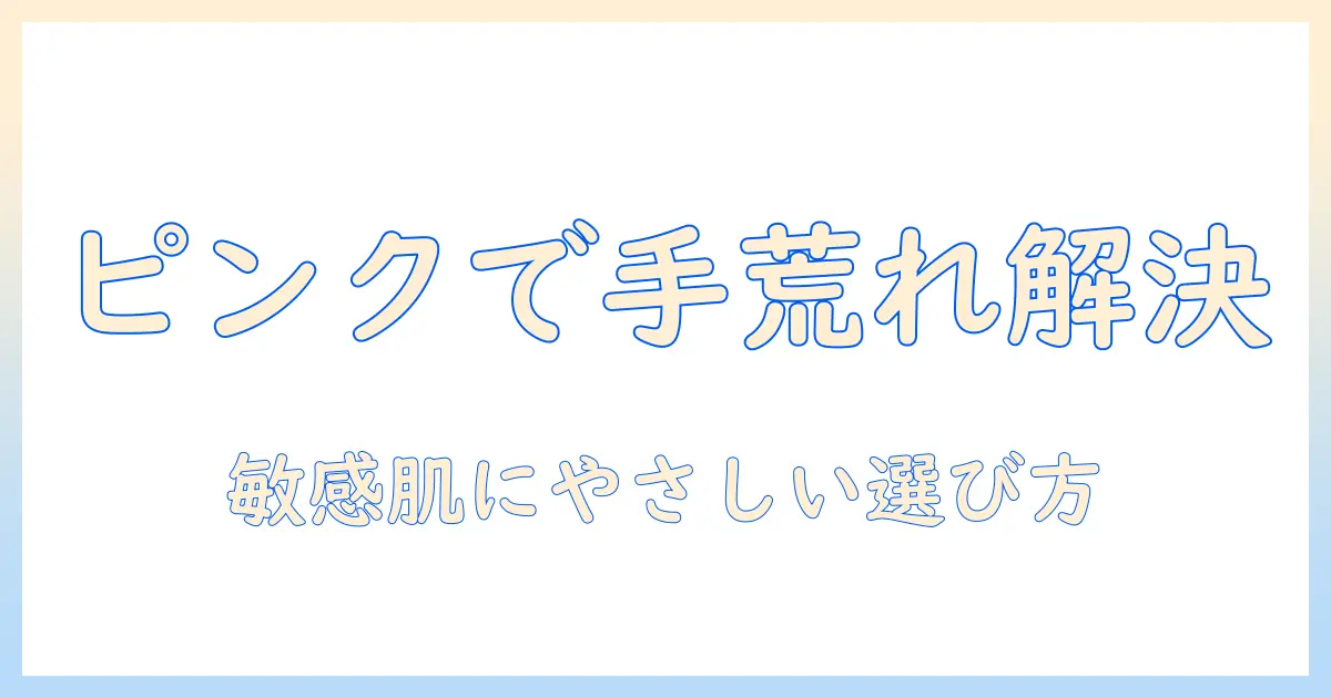 ピンクのシャンプーで手荒れ対策を考える：敏感肌にも優しい選び方と使い方