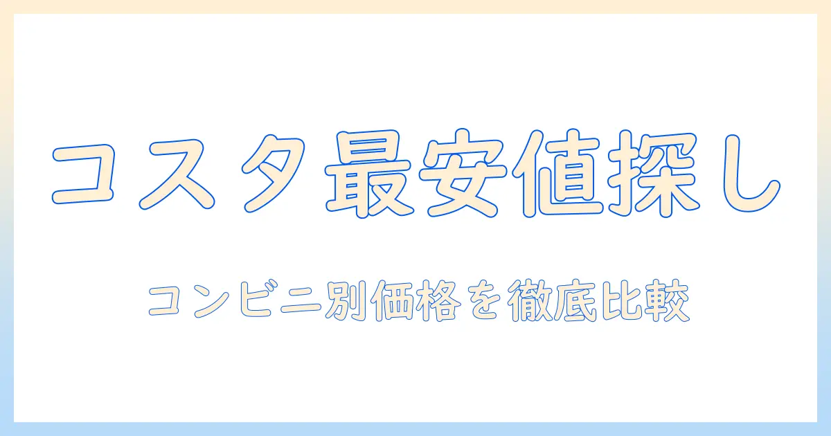 コスタのコーヒーをコンビニで買うといくら？値段を比較してコスタのコーヒー選びを徹底ガイド