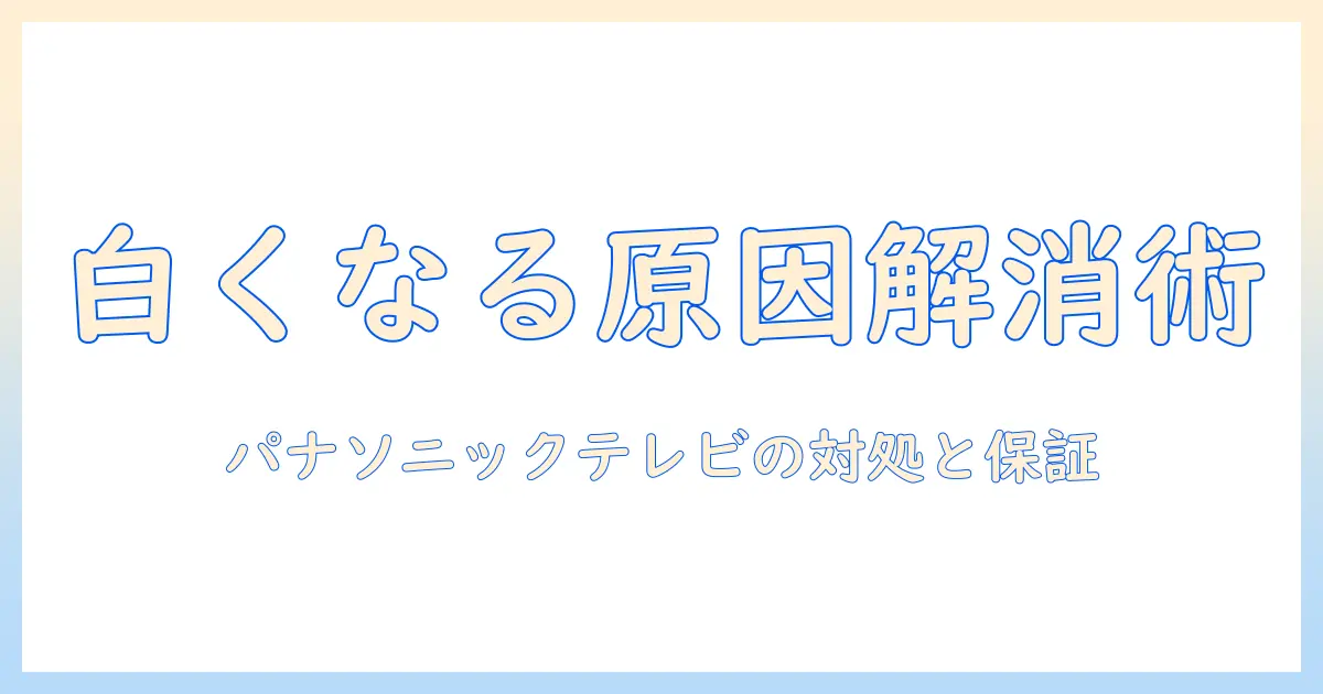 パナソニック テレビ 白くなる原因と対処法｜家庭でできる解決策と保証情報