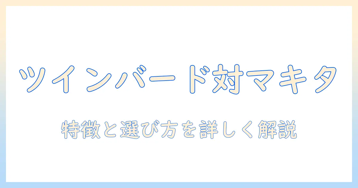 掃除機を徹底比較：ツインバードとマキタの特徴と選び方を詳しく解説