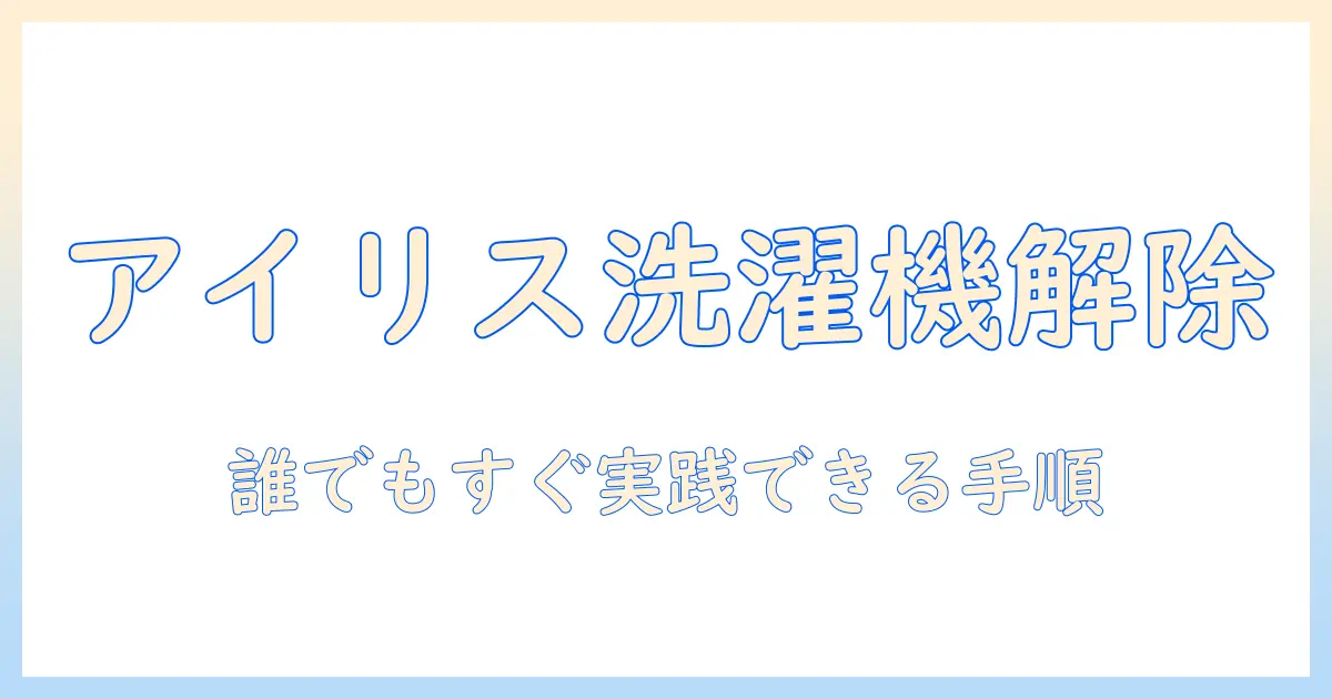 アイリスオーヤマの洗濯機のロック解除方法を徹底解説：子どもロックの解除から設定の見直しまで