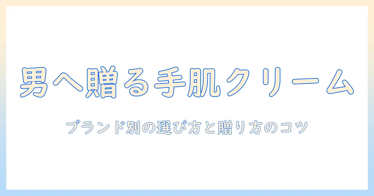 男性へのプレゼントに最適なハンドクリームをブランド別に選ぶ方法