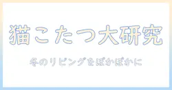 猫用こたつと布団の選び方と使い方|猫が喜ぶ冬のリビングづくり