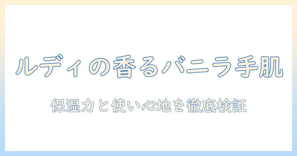 ルディのハンドクリームはバニラの香りが魅力!保湿力と使い心地を徹底解説
