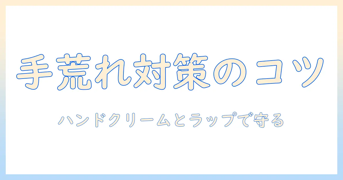 手荒れ対策：ハンドクリームとラップの使い方で手を守る方法