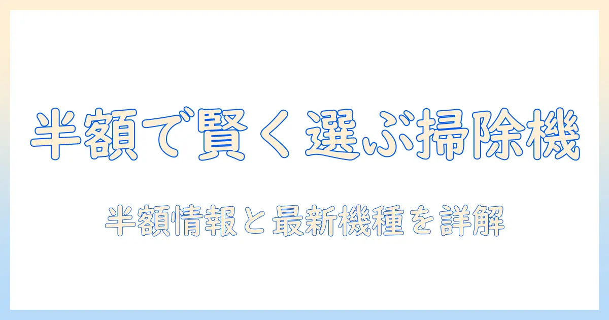 掃除機を賢く選ぶ！ジャパネットたかたの半額セール情報と最新モデルを徹底解説