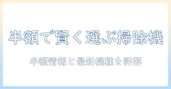 掃除機を賢く選ぶ！ジャパネットたかたの半額セール情報と最新モデルを徹底解説