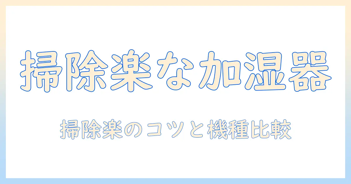加湿器を選ぶなら掃除楽タイプがおすすめ|お手入れの手間を減らすポイントと機種比較
