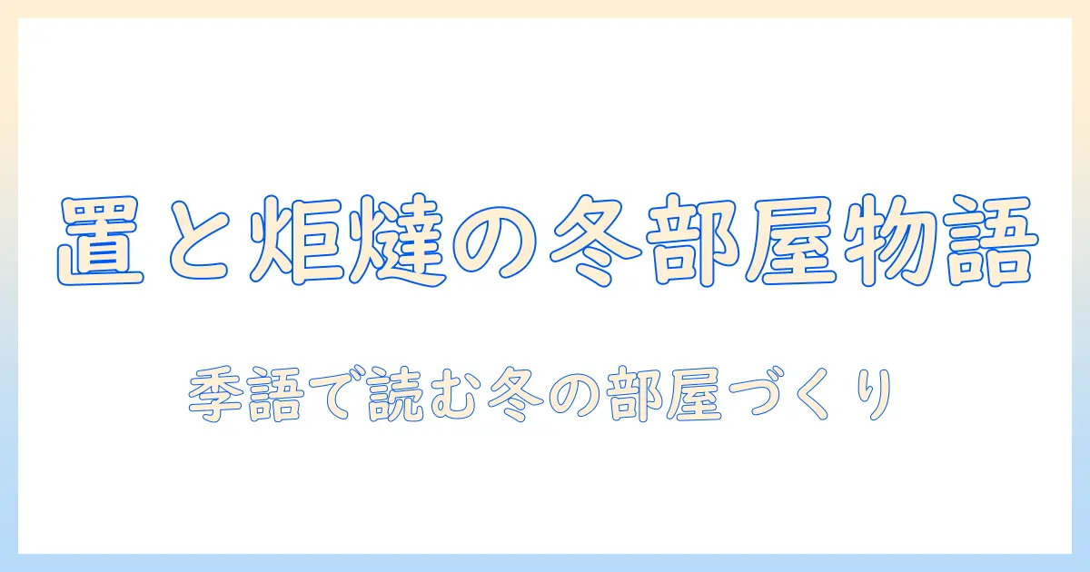 置と炬燵と季語で読む冬の部屋づくり: こたつの魅力と歴史