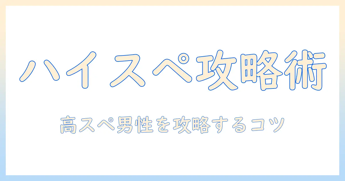 マッチングアプリ ハイスペ 遊びを攻略する完全ガイド｜高スペック男性と出会うコツ
