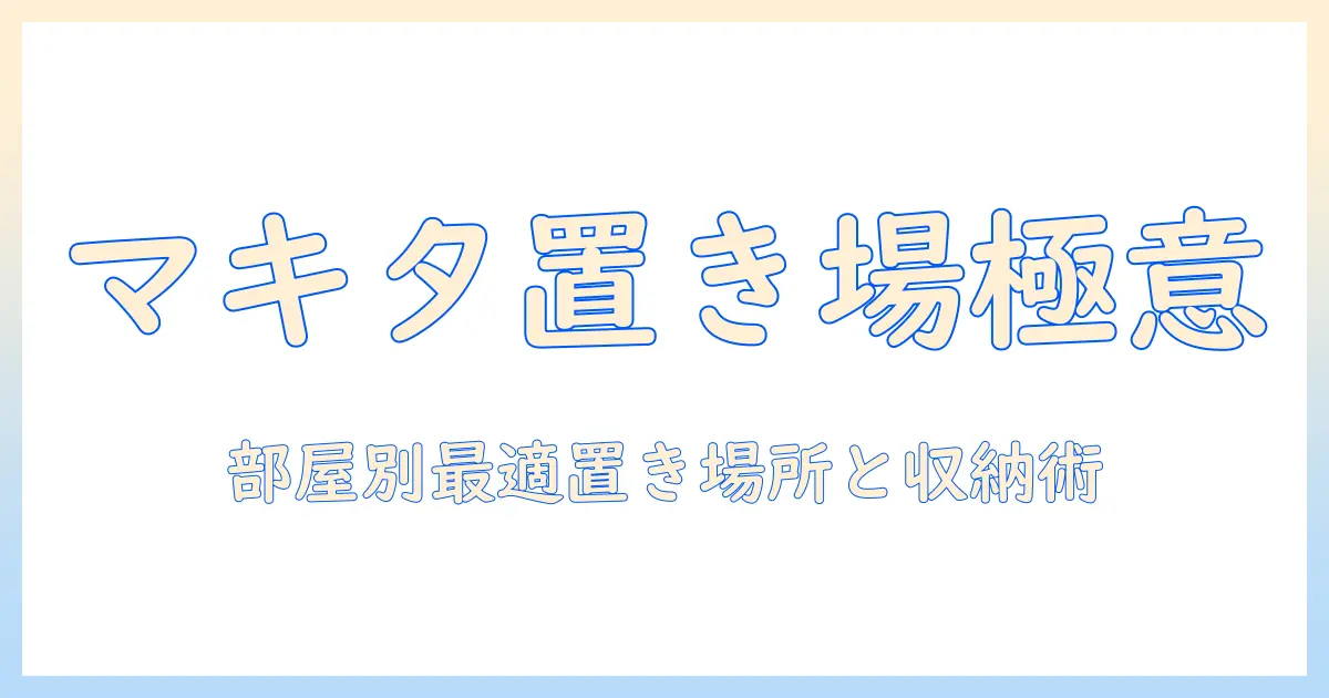 マキタの掃除機 どこに置くべきか徹底解説|部屋別の置き場所と収納術