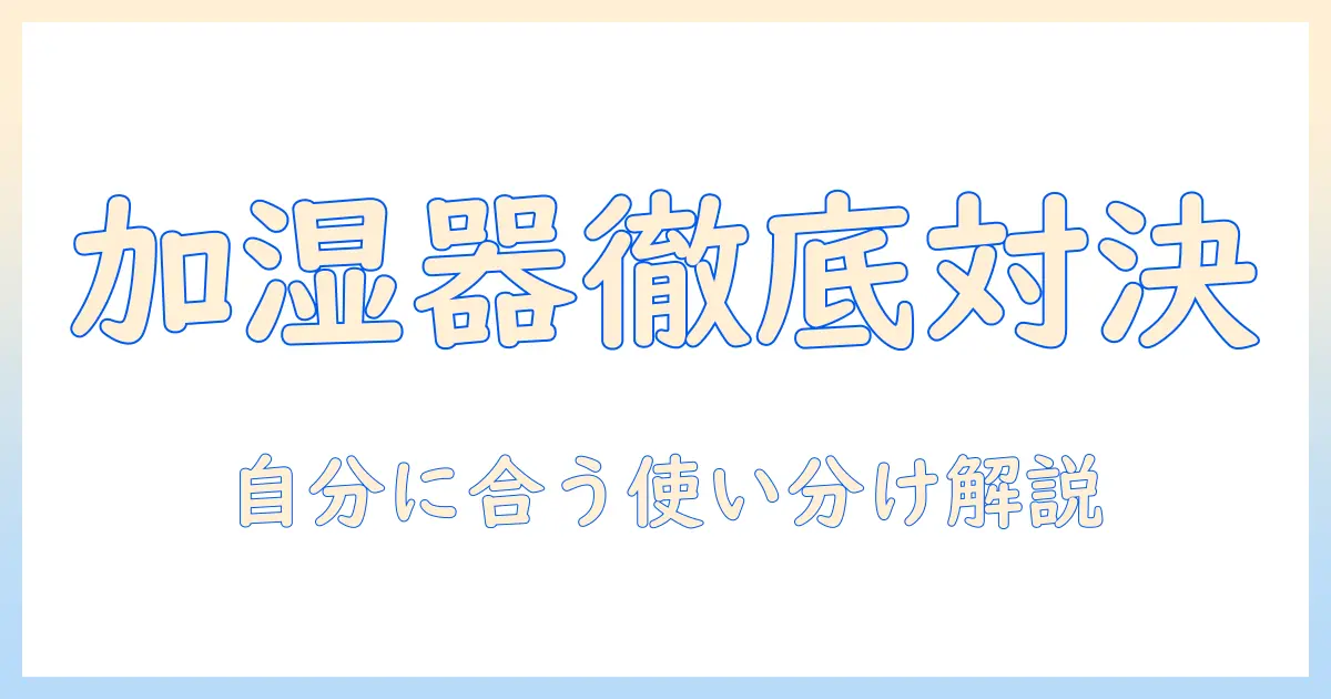 加湿器の加熱式と超音波式を徹底比較—自分に合う加湿器を選ぶためのガイド