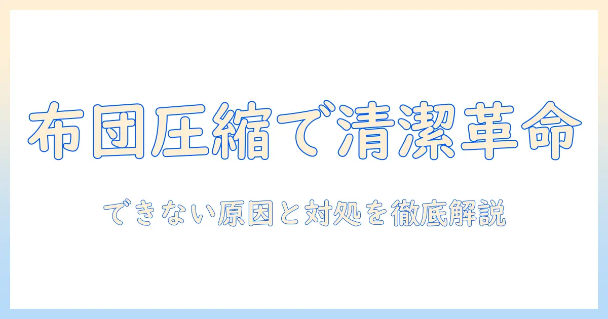 布団と圧縮袋を使って掃除機で清潔を保つ方法――“できない”トラブルの原因と対処法