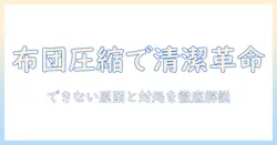 布団と圧縮袋を使って掃除機で清潔を保つ方法――“できない”トラブルの原因と対処法