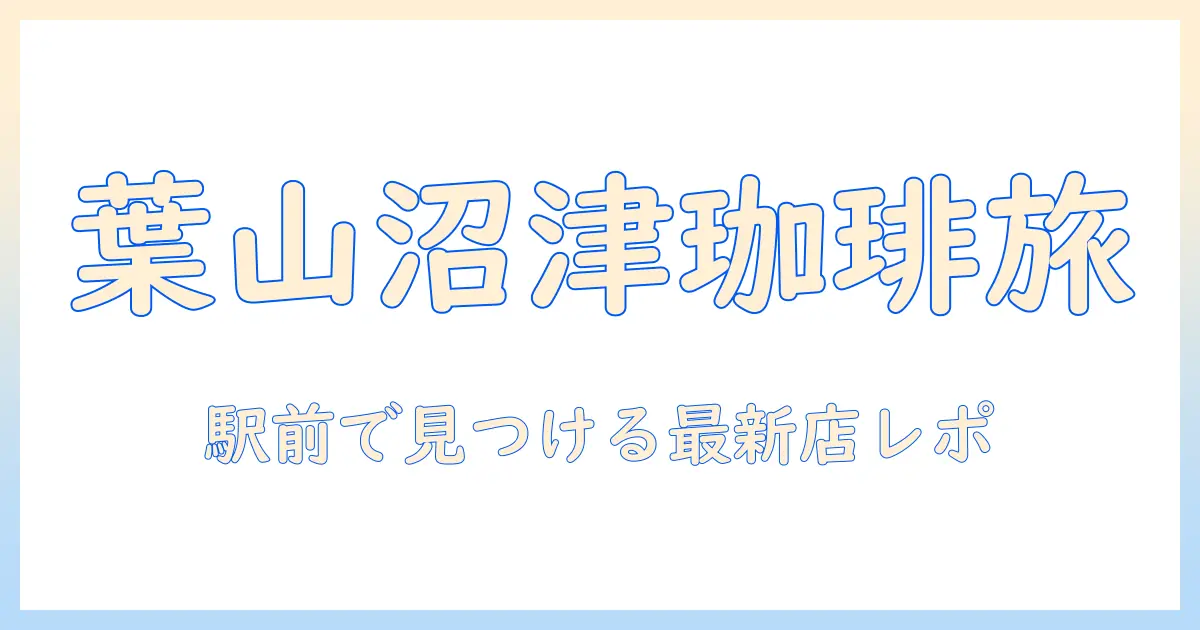 葉山の珈琲と沼津駅前の店を巡るクチコミガイド：駅前で見つける最新のおすすめ店と訪問レポート