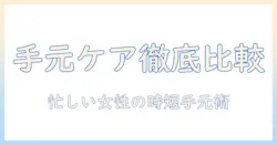 ハンドクリームとネイルオイル、どっちを選ぶ？ 忙しい女性会社員の手元ケア徹底比較