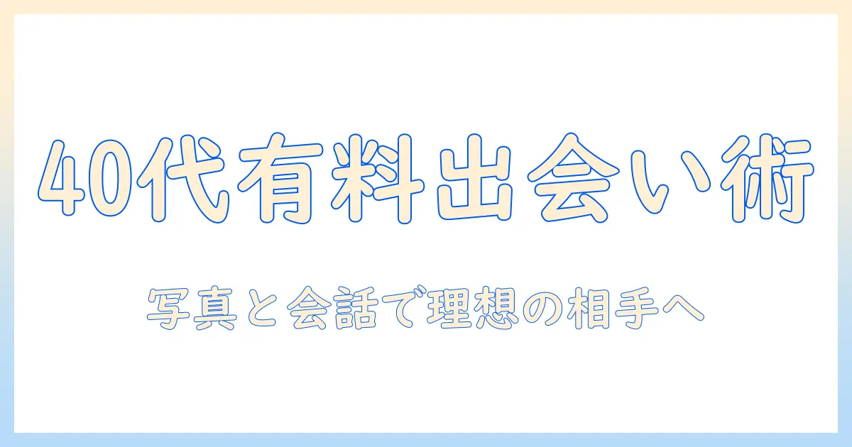 女性 有料 マッチングアプリ 40代で出会いを成功させる方法—40代女性向け有料マッチングアプリ活用ガイド