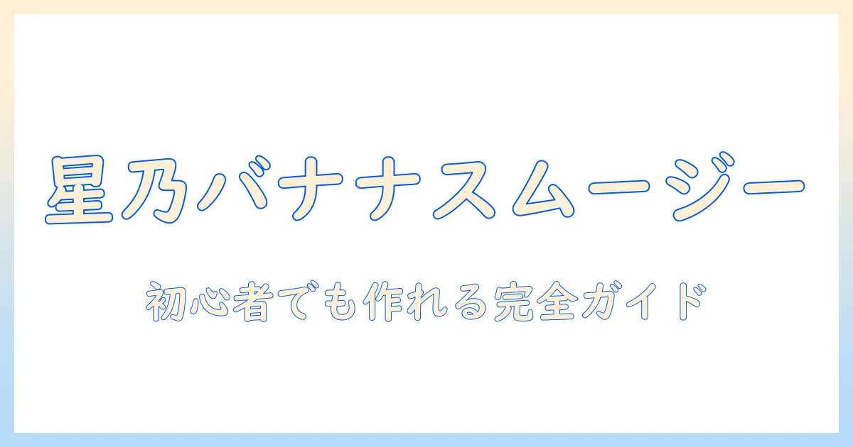 星乃の珈琲とバナナを使ったスムージー徹底解説:初心者でも作れるレシピと店舗メニューのヒント