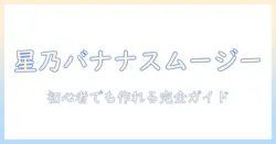 星乃の珈琲とバナナを使ったスムージー徹底解説:初心者でも作れるレシピと店舗メニューのヒント