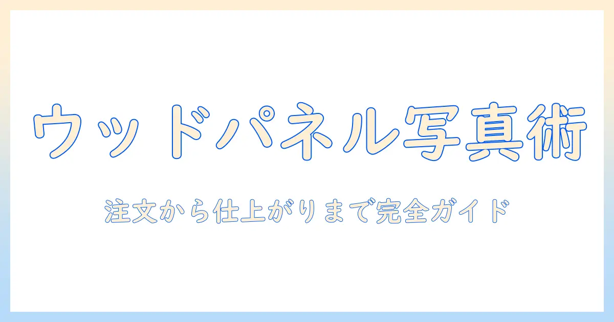 ウッド素材のパネルへ写真を注文する方法｜ウッド・パネル・写真・注文の完全ガイド