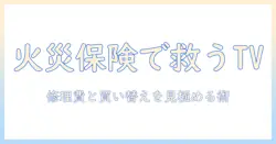 火災・保険・テレビ・買い替え・修理を徹底解説：テレビのトラブル時に知るべき買い替え判断と修理の費用目安