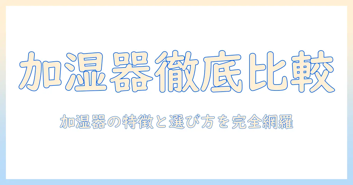 加湿器の違いを徹底比較：種類別の特徴と選び方ガイド