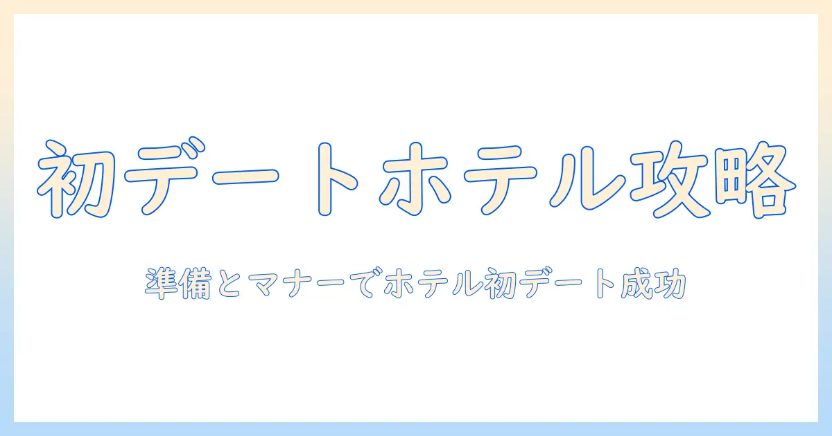 出会系 初デート ホテルで成功させるための基本ガイド｜準備・マナー・リスク回避