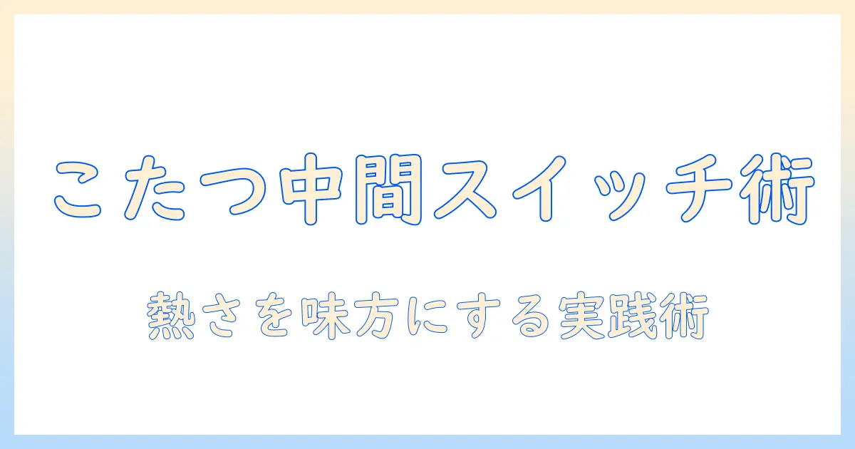 こたつの中間とスイッチの使い方: 熱いと感じる場面を抑える方法