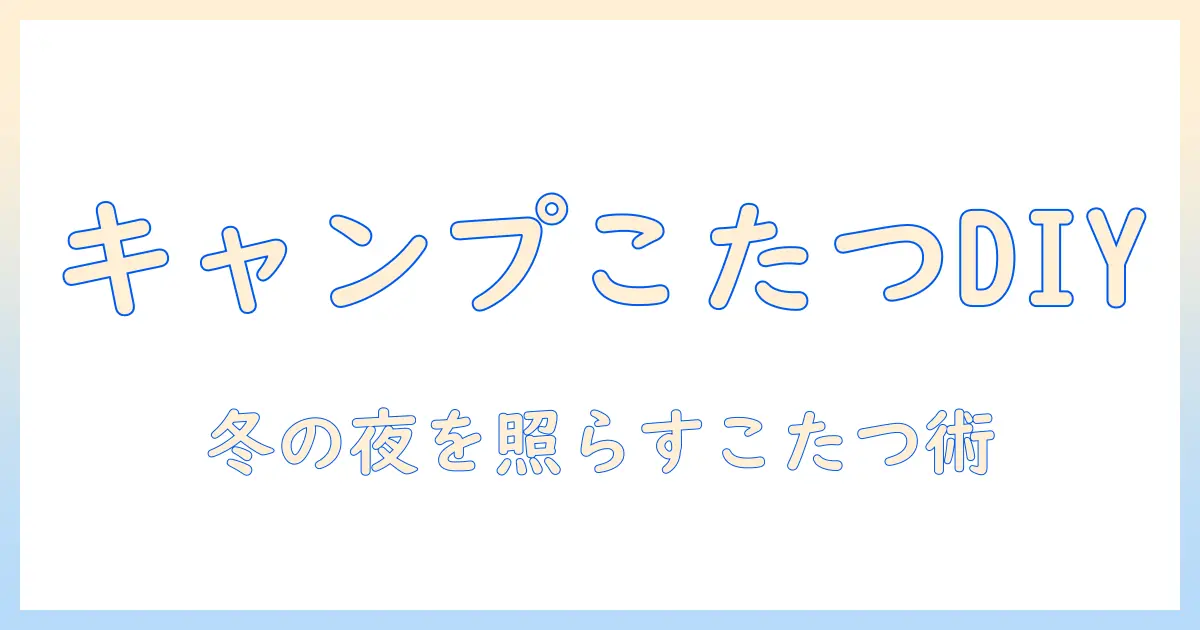 キャンプで使える組み立て式こたつの作り方と選び方