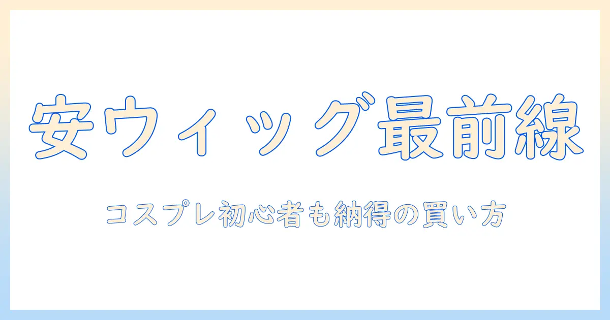 コスプレウィッグを安い価格で手に入れる！おすすめの安いコスプレウィッグと選び方