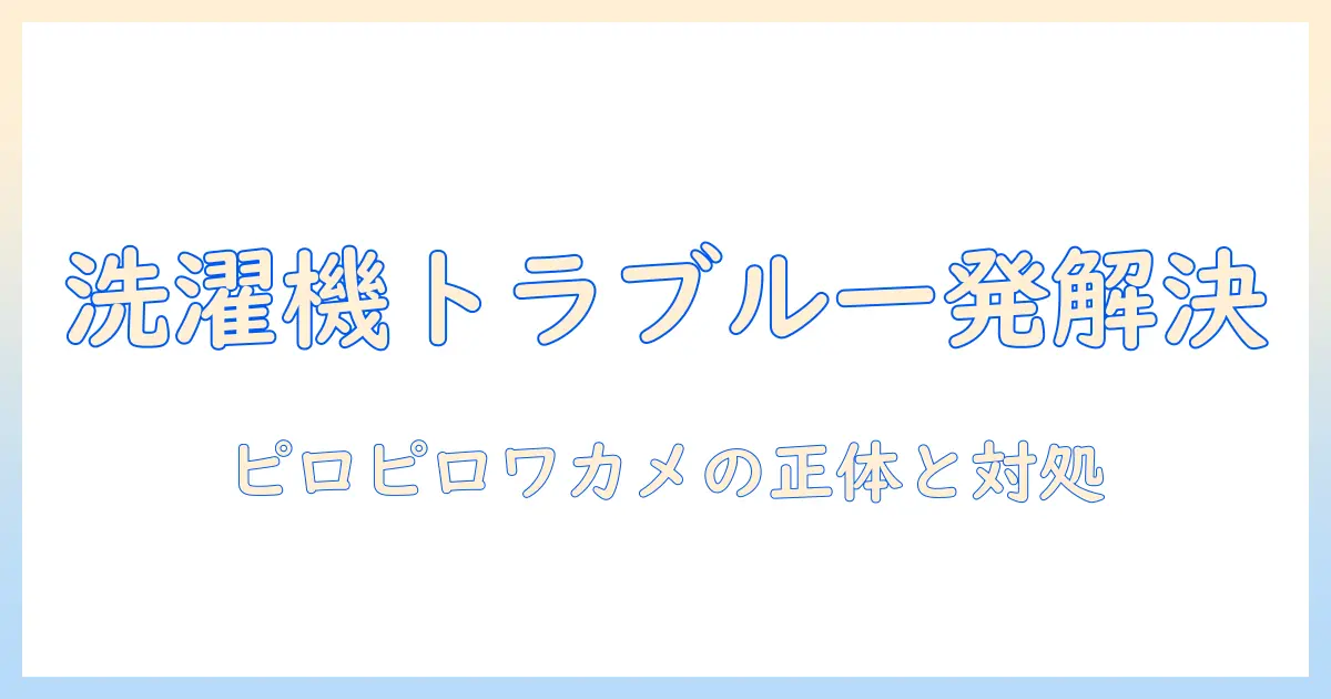 洗濯機のトラブルが続出?ピロピロワカメがなくならない原因と対策を徹底解説