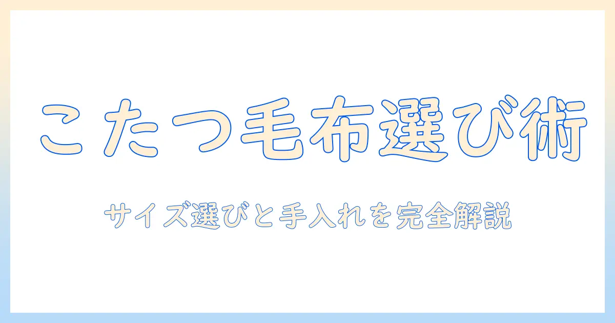 こたつの中で使う掛け毛布の長方形サイズの選び方と手入れガイド